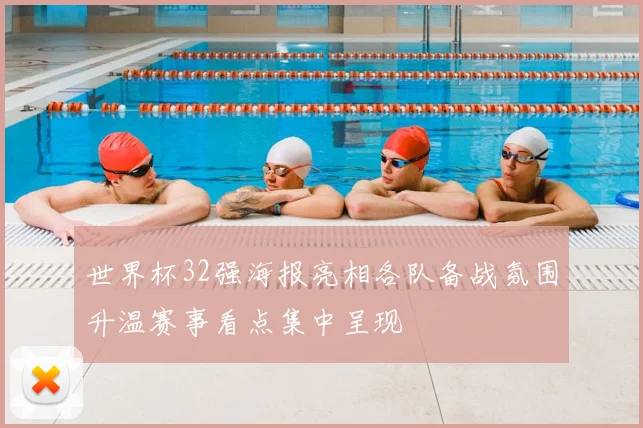 世界杯32强海报亮相各队备战氛围升温赛事看点集中呈现
