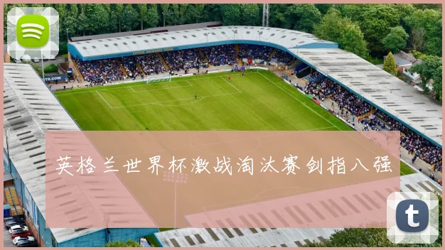 英格兰世界杯激战淘汰赛剑指八强