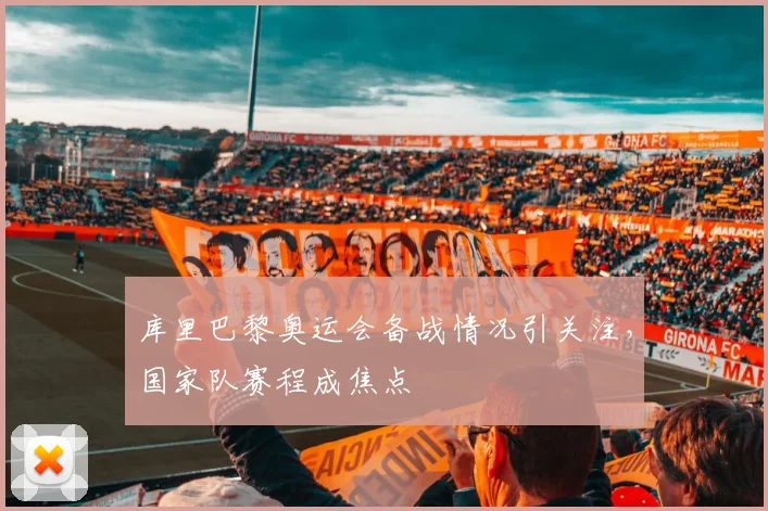 库里巴黎奥运会备战情况引关注,国家队赛程成焦点