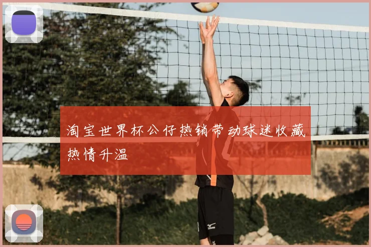 淘宝世界杯公仔热销带动球迷收藏热情升温