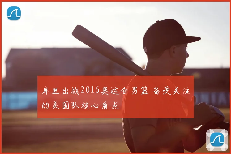 库里出战2016奥运会男篮 备受关注的美国队核心看点