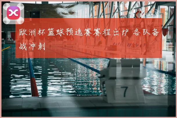 欧洲杯篮球预选赛赛程出炉 各队备战冲刺
