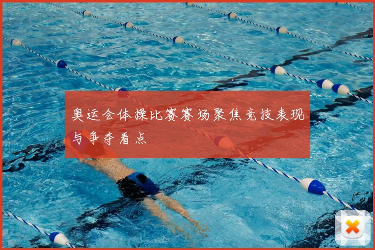奥运会体操比赛赛场聚焦竞技表现与争夺看点