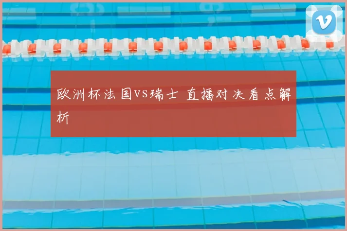 欧洲杯法国vs瑞士 直播对决看点解析