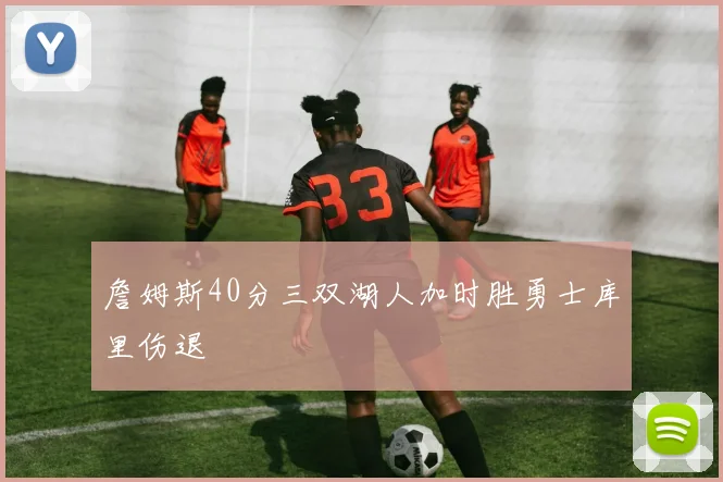 詹姆斯40分三双湖人加时胜勇士库里伤退