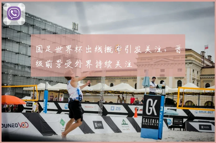 国足世界杯出线概率引发关注,晋级前景受外界持续关注