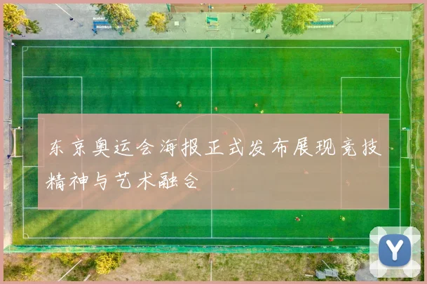 东京奥运会海报正式发布展现竞技精神与艺术融合