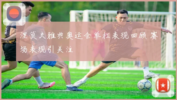 涅莫夫雅典奥运会单杠表现回顾 赛场表现引关注