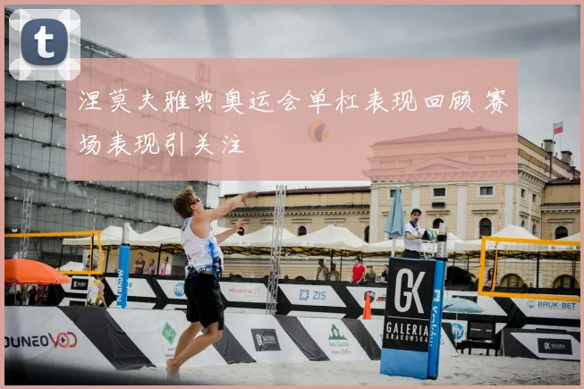 涅莫夫雅典奥运会单杠表现回顾 赛场表现引关注