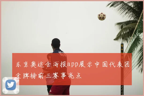 东京奥运会海报app展示中国代表团金牌榜前三赛事亮点