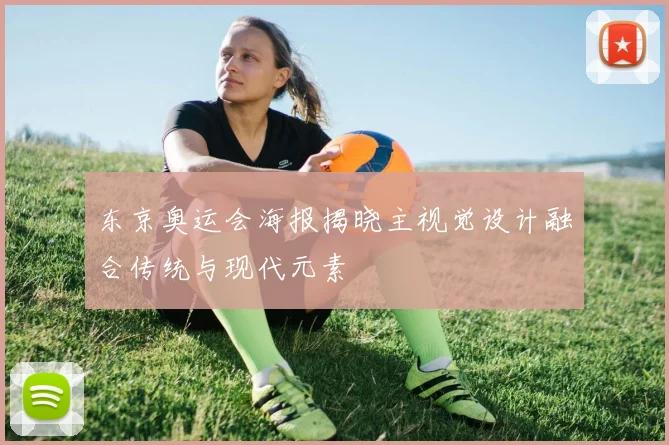 东京奥运会海报揭晓主视觉设计融合传统与现代元素