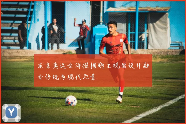 东京奥运会海报揭晓主视觉设计融合传统与现代元素