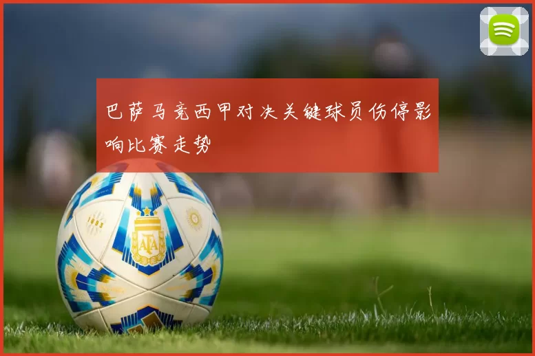 巴萨马竞西甲对决关键球员伤停影响比赛走势