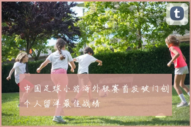 中国足球小将海外联赛首发破门创个人留洋最佳战绩