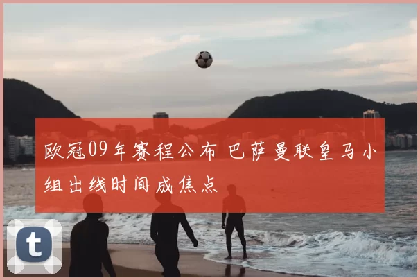 欧冠09年赛程公布 巴萨曼联皇马小组出线时间成焦点