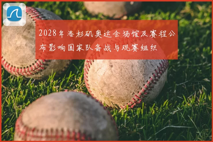2028年洛杉矶奥运会场馆及赛程公布影响国家队备战与观赛组织