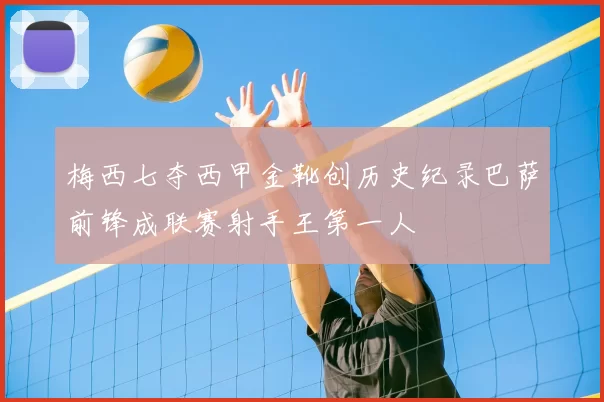 梅西七夺西甲金靴创历史纪录巴萨前锋成联赛射手王第一人