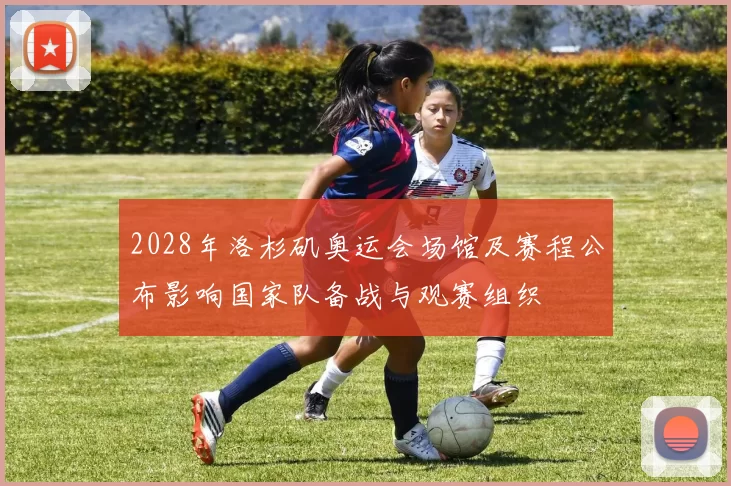 2028年洛杉矶奥运会场馆及赛程公布影响国家队备战与观赛组织