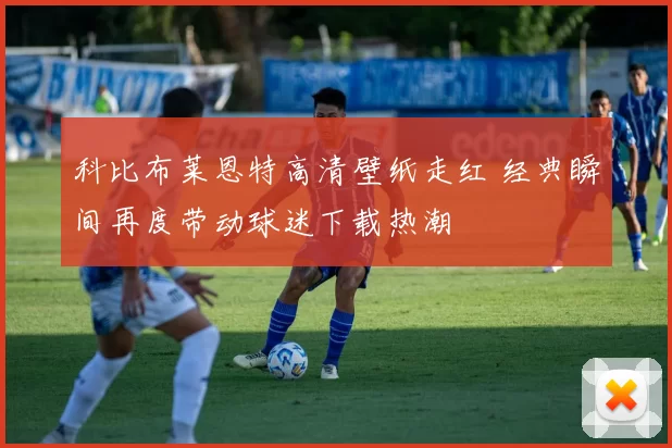 科比布莱恩特高清壁纸走红 经典瞬间再度带动球迷下载热潮