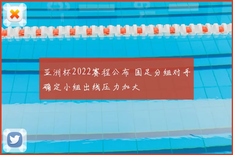 亚洲杯2022赛程公布 国足分组对手确定小组出线压力加大