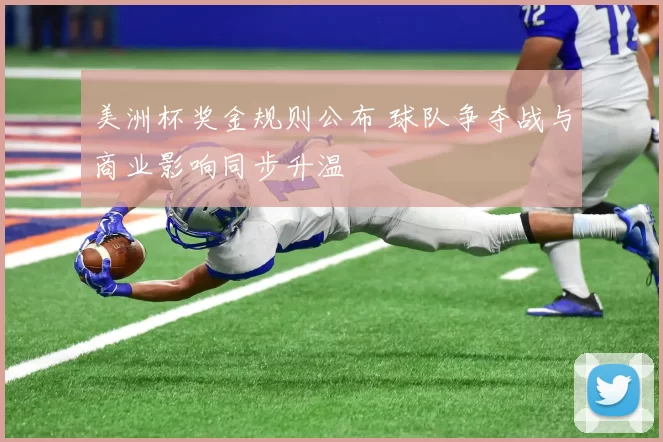 美洲杯奖金规则公布 球队争夺战与商业影响同步升温