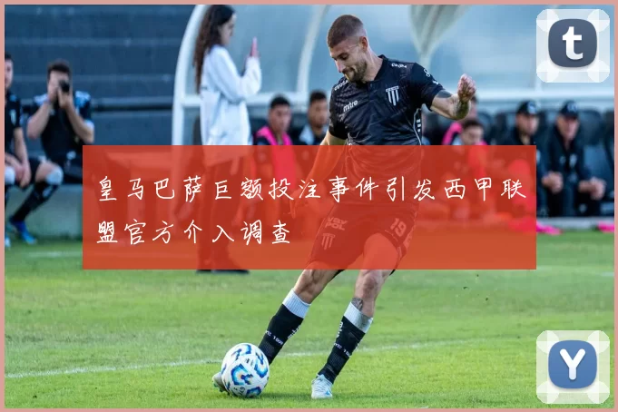 皇马巴萨巨额投注事件引发西甲联盟官方介入调查