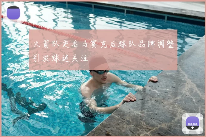 火箭队更名马赛克后球队品牌调整引发球迷关注
