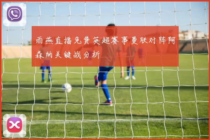 雨燕直播免费英超赛事曼联对阵阿森纳关键战分析