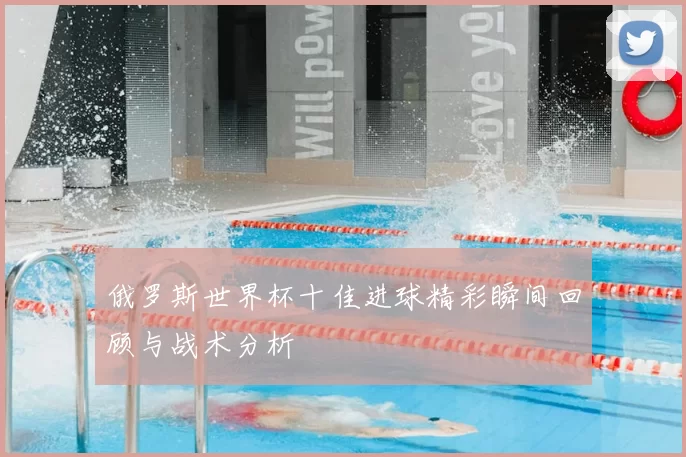 俄罗斯世界杯十佳进球精彩瞬间回顾与战术分析