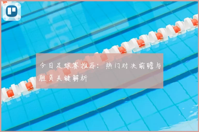 今日足球赛推荐:热门对决前瞻与胜负关键解析