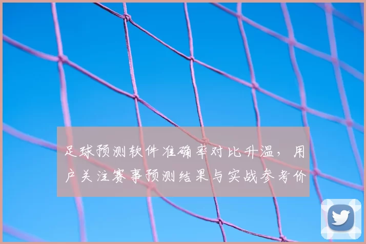 足球预测软件准确率对比升温，用户关注赛事预测结果与实战参考价值