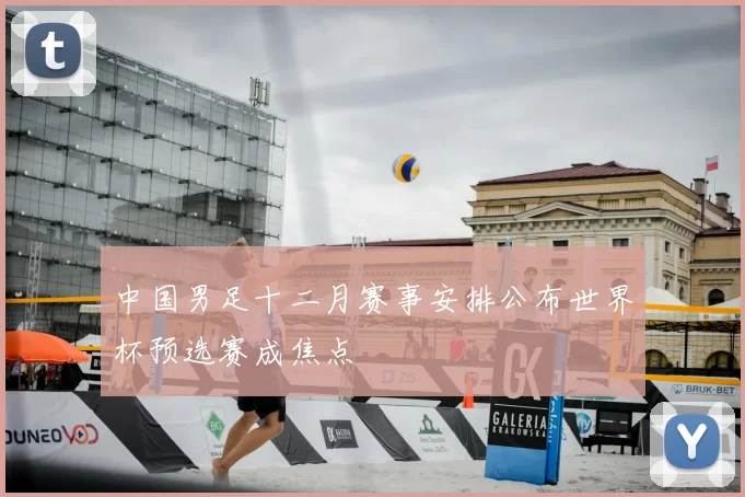 中国男足十二月赛事安排公布世界杯预选赛成焦点