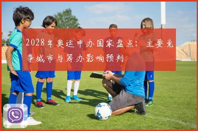 2028年奥运申办国家盘点：主要竞争城市与筹办影响预判