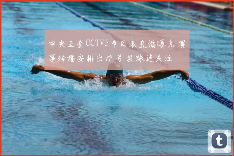 中央五套CCTV5节目表直播曝光 赛事转播安排出炉 引发球迷关注